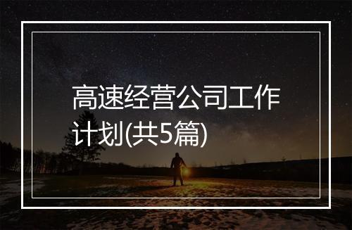 高速经营公司工作计划(共5篇)