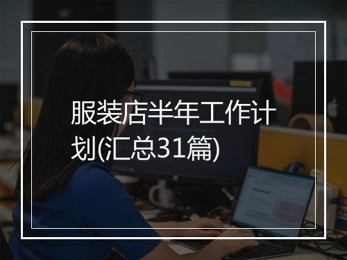 服装店半年工作计划(汇总31篇)