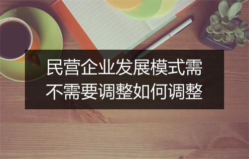民营企业发展模式需不需要调整如何调整