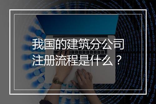 我国的建筑分公司注册流程是什么？