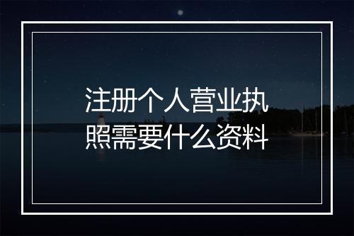 注册个人营业执照需要什么资料