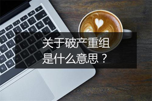 关于破产重组是什么意思？