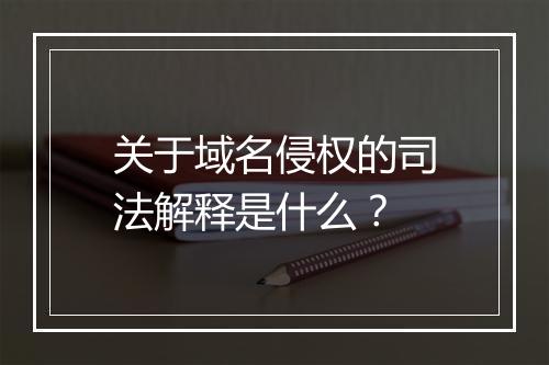 关于域名侵权的司法解释是什么？