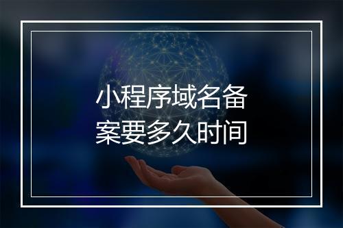 小程序域名备案要多久时间