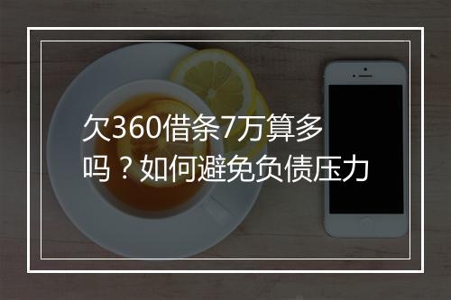 欠360借条7万算多吗？如何避免负债压力