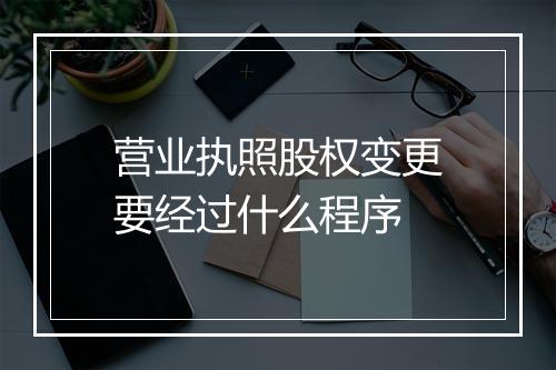 营业执照股权变更要经过什么程序
