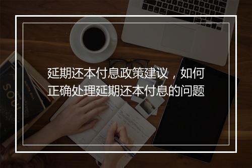 延期还本付息政策建议，如何正确处理延期还本付息的问题