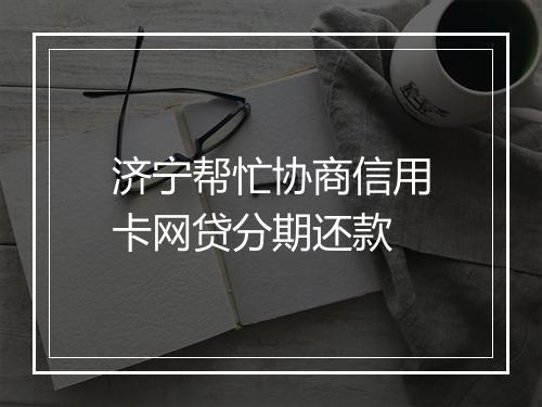 济宁帮忙协商信用卡网贷分期还款