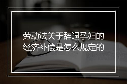 劳动法关于辞退孕妇的经济补偿是怎么规定的