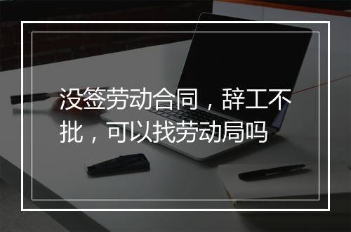 没签劳动合同，辞工不批，可以找劳动局吗
