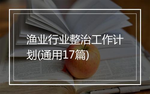 渔业行业整治工作计划(通用17篇)
