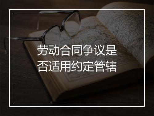 劳动合同争议是否适用约定管辖