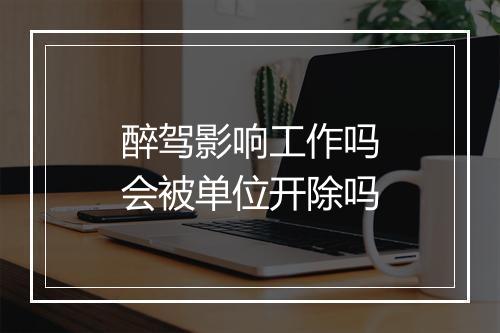 醉驾影响工作吗会被单位开除吗