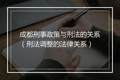 成都刑事政策与刑法的关系（刑法调整的法律关系）