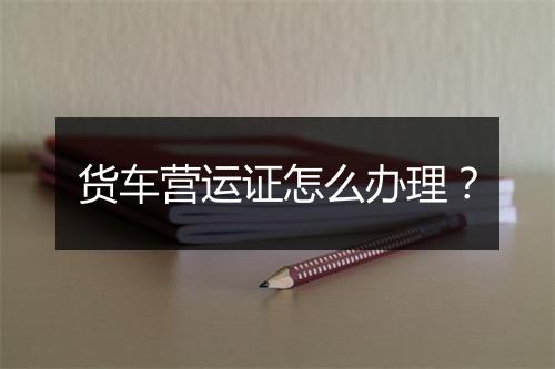 货车营运证怎么办理？