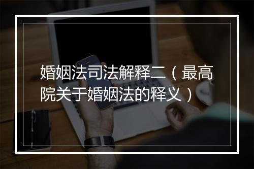 婚姻法司法解释二（最高院关于婚姻法的释义）