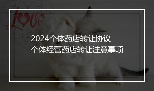 2024个体药店转让协议 个体经营药店转让注意事项