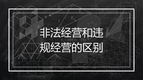 非法经营和违规经营的区别