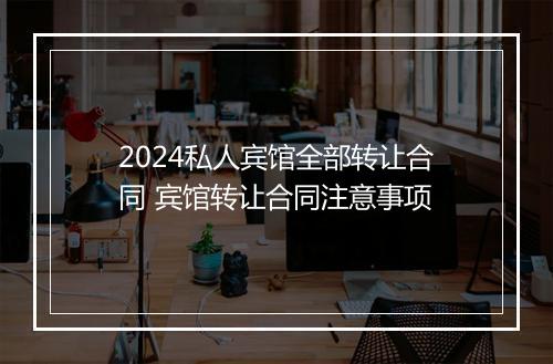 2024私人宾馆全部转让合同 宾馆转让合同注意事项