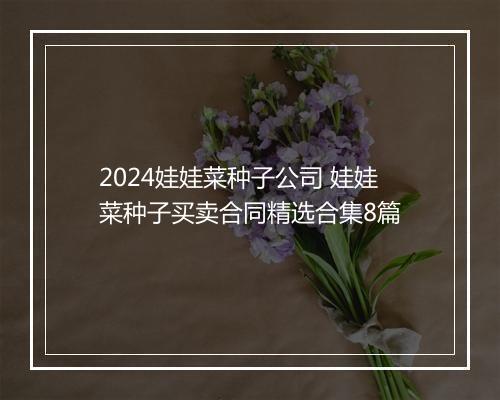 2024娃娃菜种子公司 娃娃菜种子买卖合同精选合集8篇