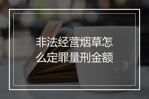 非法经营烟草怎么定罪量刑金额