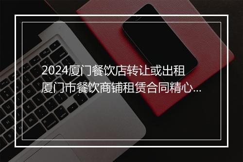2024厦门餐饮店转让或出租 厦门市餐饮商铺租赁合同精心挑选11篇