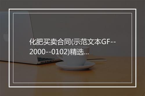 化肥买卖合同(示范文本GF--2000--0102)精选9篇