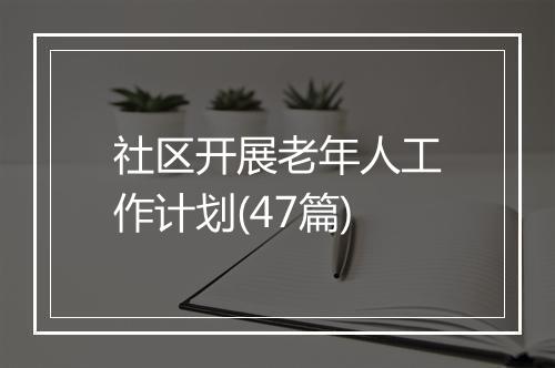 社区开展老年人工作计划(47篇)
