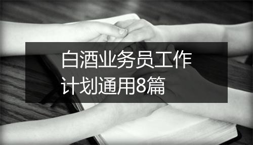 白酒业务员工作计划通用8篇