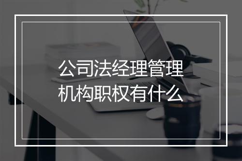 公司法经理管理机构职权有什么