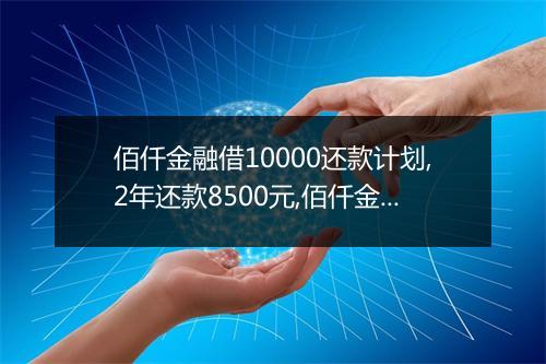 佰仟金融借10000还款计划,2年还款8500元,佰仟金融还款规则解析