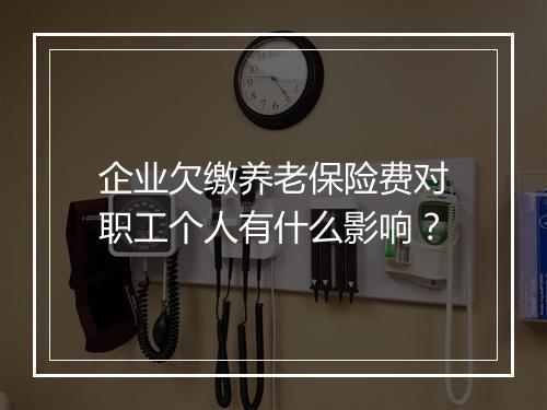 企业欠缴养老保险费对职工个人有什么影响？