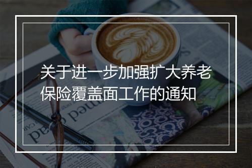 关于进一步加强扩大养老保险覆盖面工作的通知