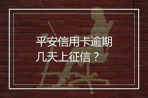 平安信用卡逾期几天上征信？