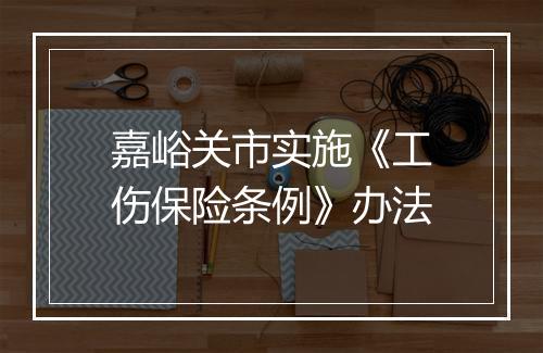 嘉峪关市实施《工伤保险条例》办法