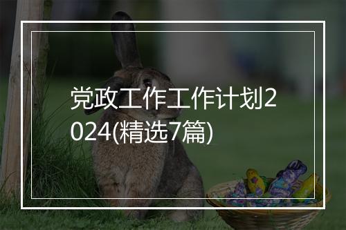 党政工作工作计划2024(精选7篇)