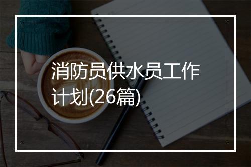 消防员供水员工作计划(26篇)