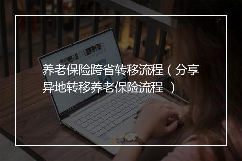 养老保险跨省转移流程（分享异地转移养老保险流程 ）