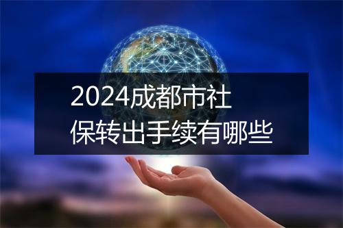 2024成都市社保转出手续有哪些