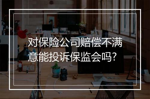 对保险公司赔偿不满意能投诉保监会吗?