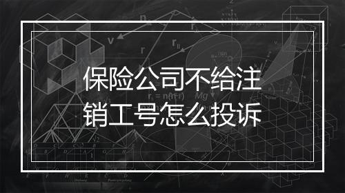 保险公司不给注销工号怎么投诉