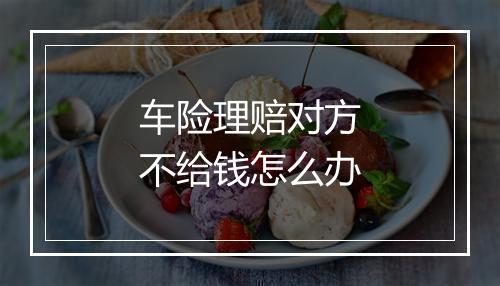 车险理赔对方不给钱怎么办