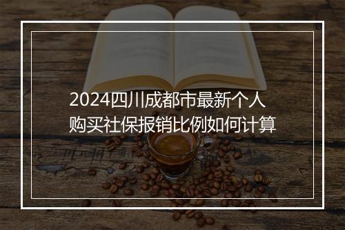 2024四川成都市最新个人购买社保报销比例如何计算