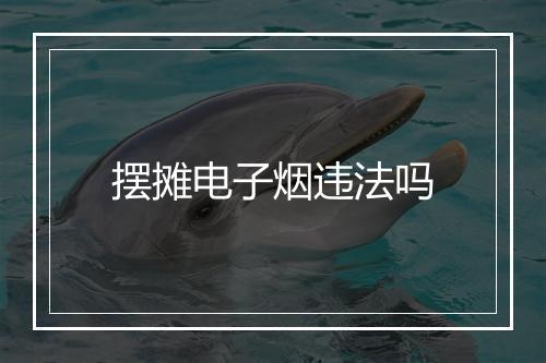 摆摊电子烟违法吗