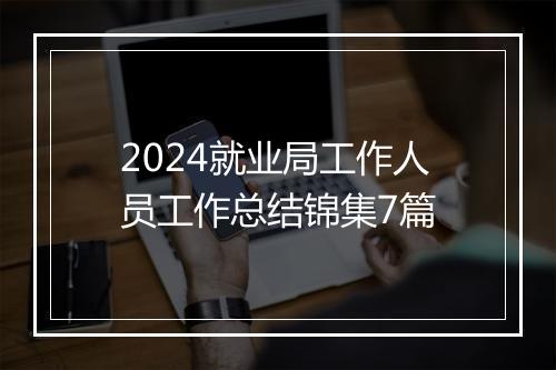 2024就业局工作人员工作总结锦集7篇