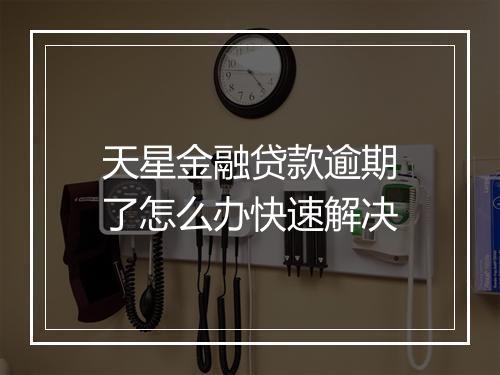 天星金融贷款逾期了怎么办快速解决