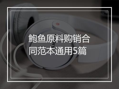 鲍鱼原料购销合同范本通用5篇