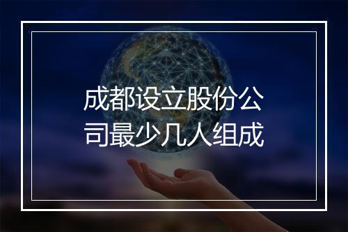 成都设立股份公司最少几人组成