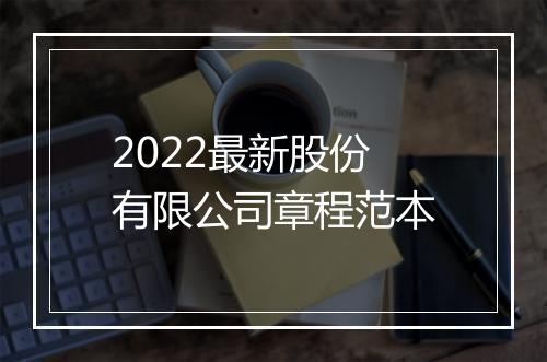 2022最新股份有限公司章程范本