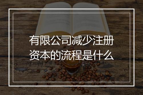 有限公司减少注册资本的流程是什么